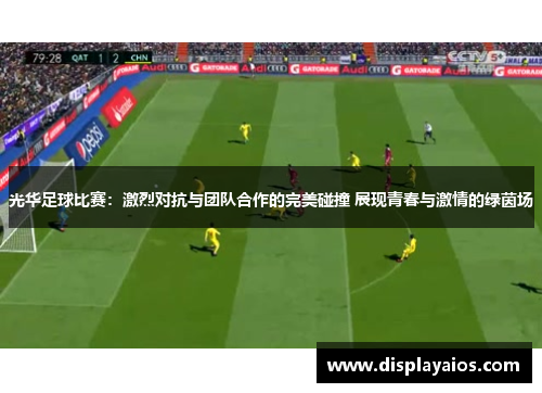 光华足球比赛：激烈对抗与团队合作的完美碰撞 展现青春与激情的绿茵场