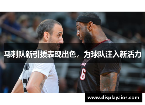马刺队新引援表现出色，为球队注入新活力