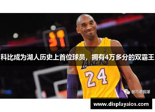 科比成为湖人历史上首位球员，拥有4万多分的双霸王
