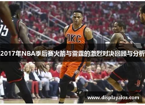 2017年NBA季后赛火箭与雷霆的激烈对决回顾与分析
