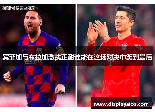 宾菲加与布拉加激战正酣谁能在这场对决中笑到最后