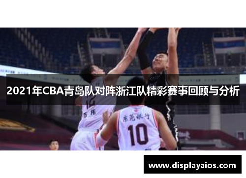 2021年CBA青岛队对阵浙江队精彩赛事回顾与分析