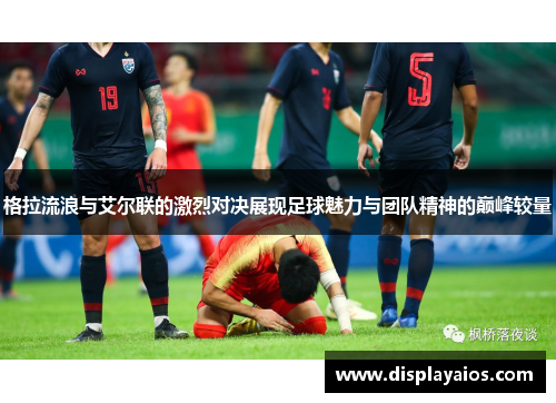 格拉流浪与艾尔联的激烈对决展现足球魅力与团队精神的巅峰较量
