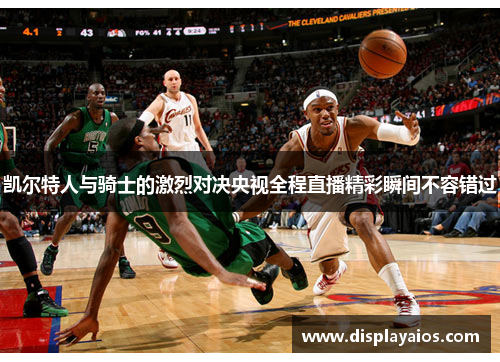凯尔特人与骑士的激烈对决央视全程直播精彩瞬间不容错过