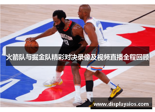 火箭队与掘金队精彩对决录像及视频直播全程回顾