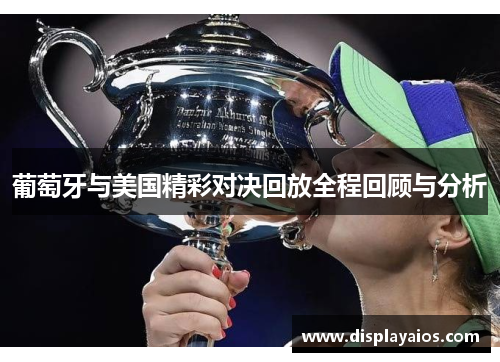 葡萄牙与美国精彩对决回放全程回顾与分析