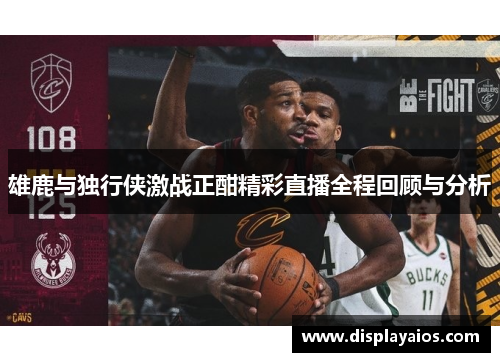 雄鹿与独行侠激战正酣精彩直播全程回顾与分析
